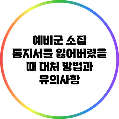 예비군 소집 통지서를 잃어버렸을 때 대처 방법과 유의사항