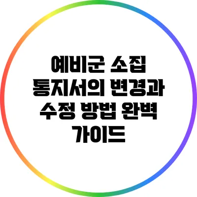 예비군 소집 통지서의 변경과 수정 방법 완벽 가이드
