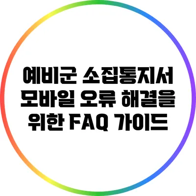 예비군 소집통지서 모바일 오류 해결을 위한 FAQ 가이드