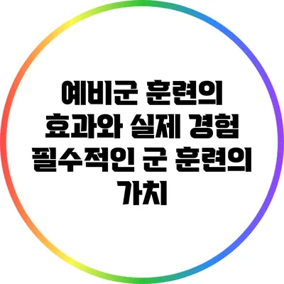 예비군 훈련의 효과와 실제 경험: 필수적인 군 훈련의 가치