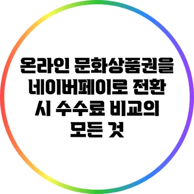 온라인 문화상품권을 네이버페이로 전환 시 수수료 비교의 모든 것