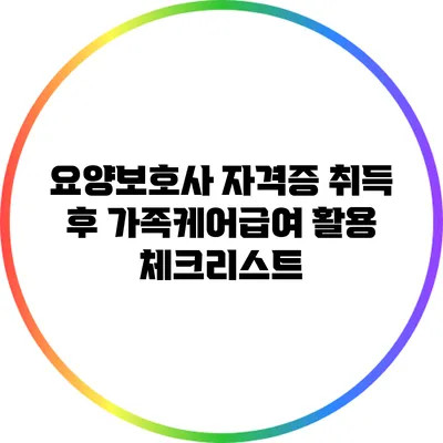 요양보호사 자격증 취득 후 가족케어급여 활용 체크리스트