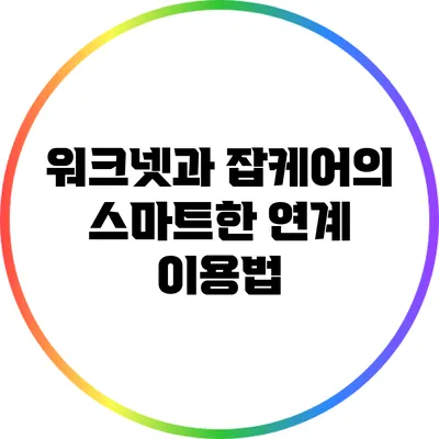 워크넷과 잡케어의 스마트한 연계 이용법