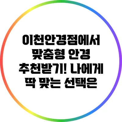 이천안경점에서 맞춤형 안경 추천받기! 나에게 딱 맞는 선택은?