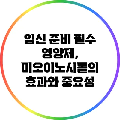 임신 준비 필수 영양제, 미오이노시톨의 효과와 중요성