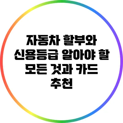 자동차 할부와 신용등급: 알아야 할 모든 것과 카드 추천