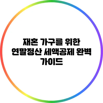 재혼 가구를 위한 연말정산 세액공제 완벽 가이드
