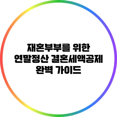 재혼부부를 위한 연말정산 결혼세액공제 완벽 가이드