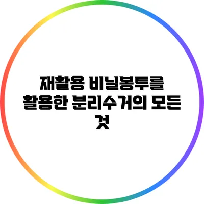재활용 비닐봉투를 활용한 분리수거의 모든 것