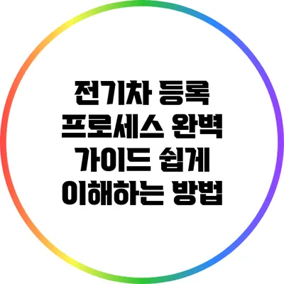 전기차 등록 프로세스 완벽 가이드: 쉽게 이해하는 방법