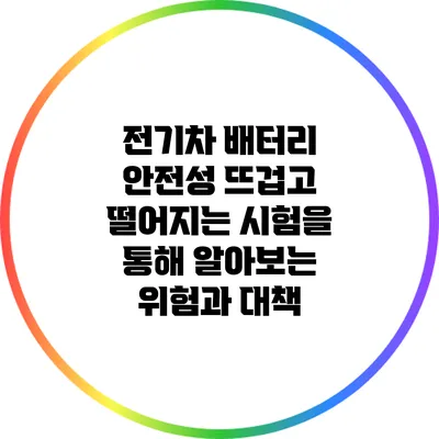 전기차 배터리 안전성: 뜨겁고 떨어지는 시험을 통해 알아보는 위험과 대책
