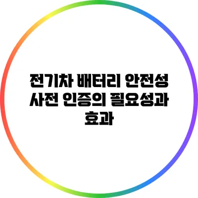 전기차 배터리 안전성: 사전 인증의 필요성과 효과