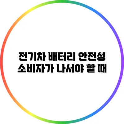 전기차 배터리 안전성: 소비자가 나서야 할 때