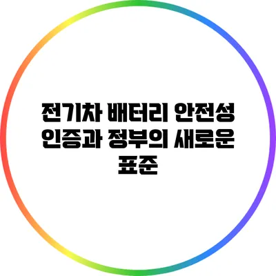 전기차 배터리 안전성 인증과 정부의 새로운 표준