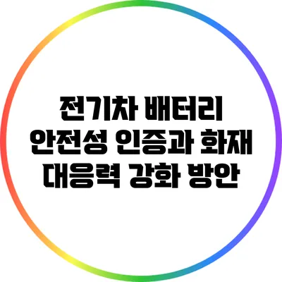 전기차 배터리 안전성 인증과 화재 대응력 강화 방안