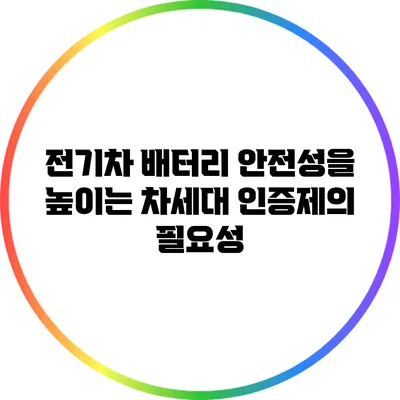 전기차 배터리 안전성을 높이는 차세대 인증제의 필요성