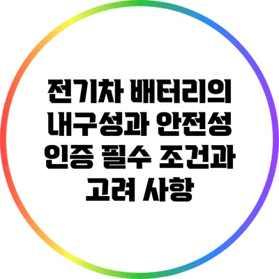 전기차 배터리의 내구성과 안전성 인증: 필수 조건과 고려 사항
