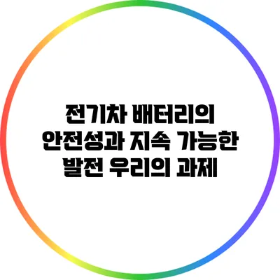 전기차 배터리의 안전성과 지속 가능한 발전: 우리의 과제