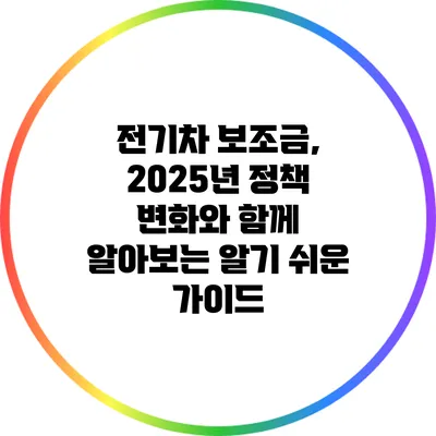 전기차 보조금, 2025년 정책 변화와 함께 알아보는 알기 쉬운 가이드