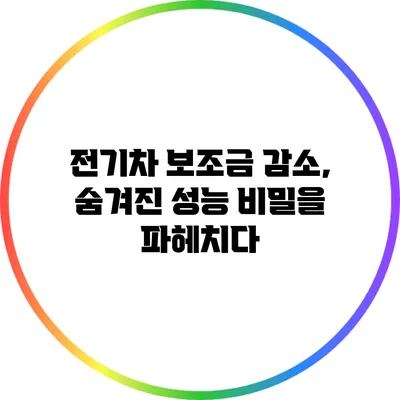 전기차 보조금 감소, 숨겨진 성능 비밀을 파헤치다