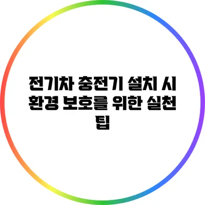 전기차 충전기 설치 시 환경 보호를 위한 실천 팁