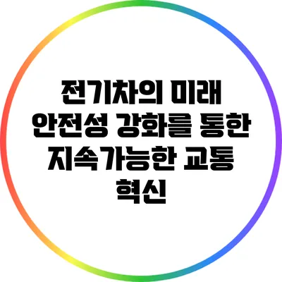 전기차의 미래: 안전성 강화를 통한 지속가능한 교통 혁신
