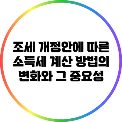 조세 개정안에 따른 소득세 계산 방법의 변화와 그 중요성