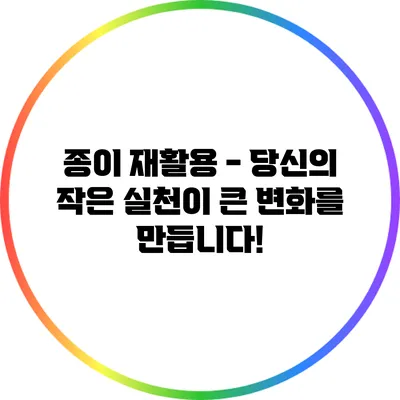 종이 재활용 - 당신의 작은 실천이 큰 변화를 만듭니다!