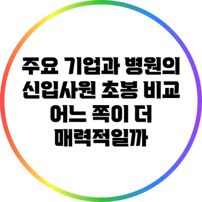 주요 기업과 병원의 신입사원 초봉 비교: 어느 쪽이 더 매력적일까?