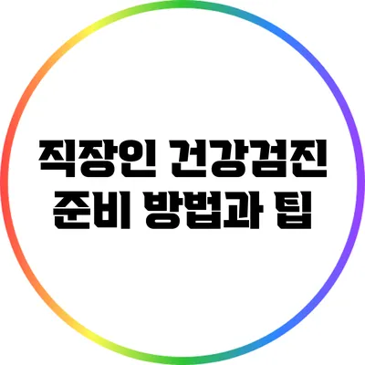 직장인 건강검진 준비 방법과 팁