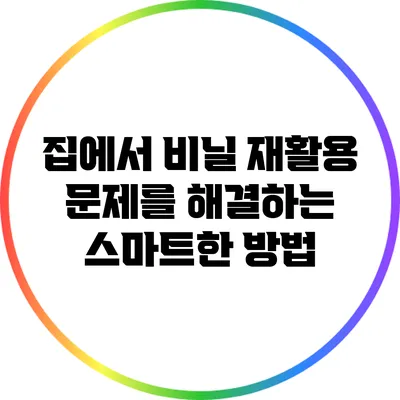 집에서 비닐 재활용 문제를 해결하는 스마트한 방법
