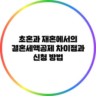 초혼과 재혼에서의 결혼세액공제 차이점과 신청 방법