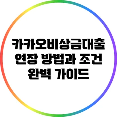 카카오비상금대출: 연장 방법과 조건 완벽 가이드