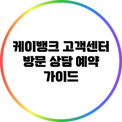 케이뱅크 고객센터 방문 상담 예약 가이드