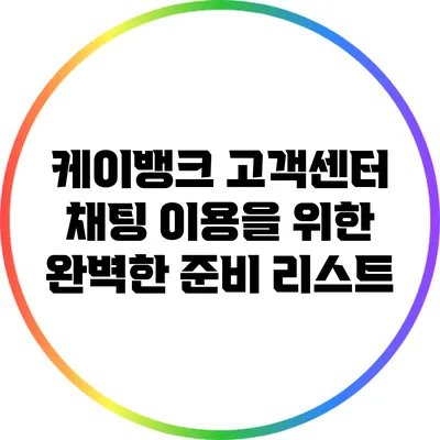 케이뱅크 고객센터 채팅 이용을 위한 완벽한 준비 리스트