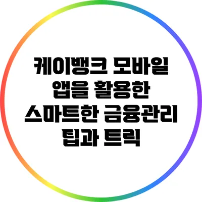 케이뱅크 모바일 앱을 활용한 스마트한 금융관리 팁과 트릭