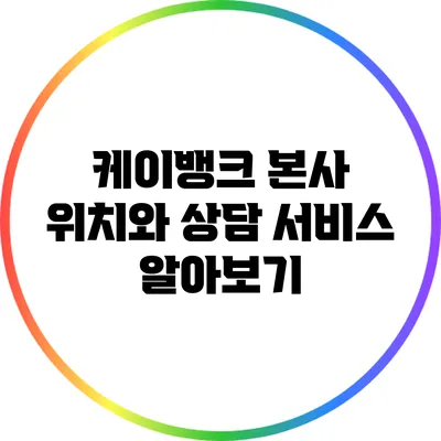 케이뱅크 본사 위치와 상담 서비스 알아보기