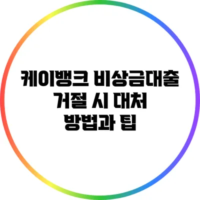 케이뱅크 비상금대출 거절 시 대처 방법과 팁