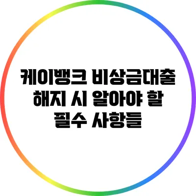 케이뱅크 비상금대출 해지 시 알아야 할 필수 사항들