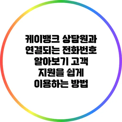 케이뱅크 상담원과 연결되는 전화번호 알아보기: 고객 지원을 쉽게 이용하는 방법