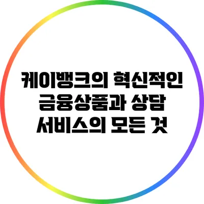 케이뱅크의 혁신적인 금융상품과 상담 서비스의 모든 것