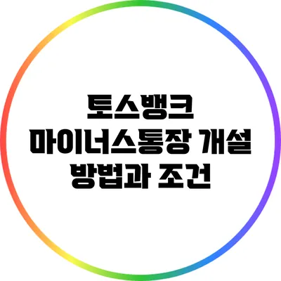 토스뱅크 마이너스통장 개설 방법과 조건