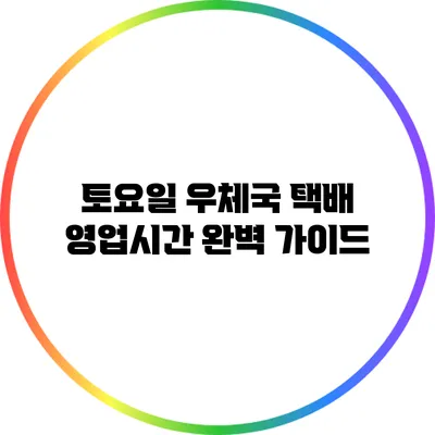 토요일 우체국 택배 영업시간 완벽 가이드