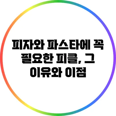 피자와 파스타에 꼭 필요한 피클, 그 이유와 이점