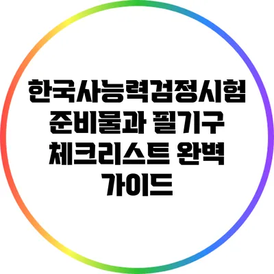 한국사능력검정시험 준비물과 필기구 체크리스트 완벽 가이드