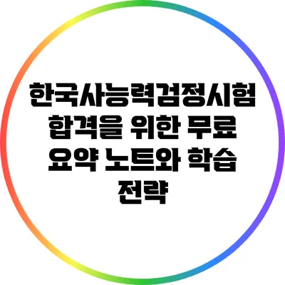 한국사능력검정시험 합격을 위한 무료 요약 노트와 학습 전략