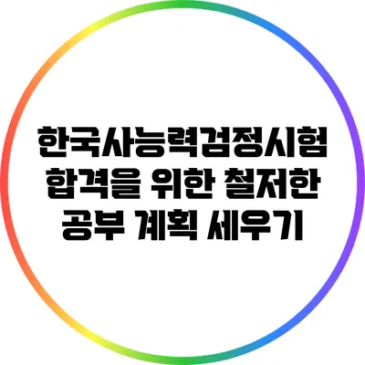 한국사능력검정시험 합격을 위한 철저한 공부 계획 세우기