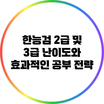 한능검 2급 및 3급 난이도와 효과적인 공부 전략