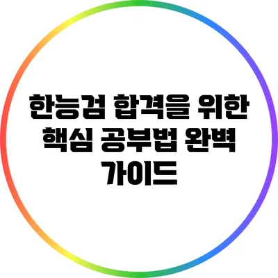 한능검 합격을 위한 핵심 공부법 완벽 가이드