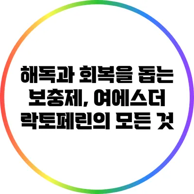 해독과 회복을 돕는 보충제, 여에스더 락토페린의 모든 것